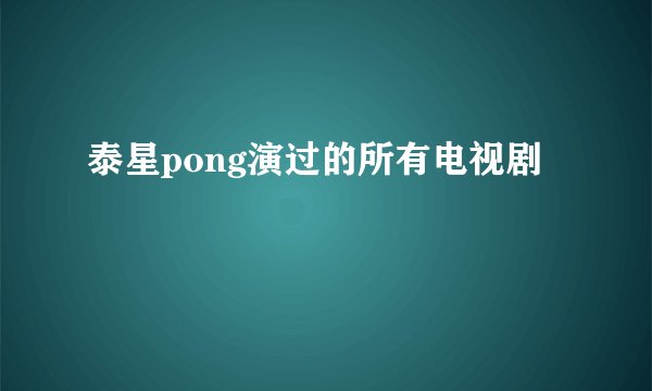 泰星pong演过的所有电视剧
