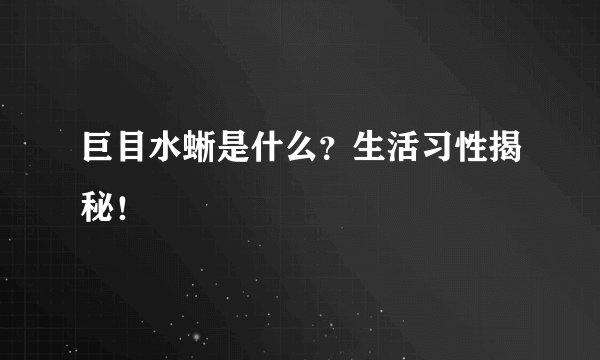 巨目水蜥是什么?生活习性揭秘!