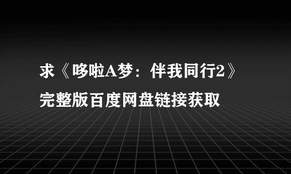 求《哆啦A梦：伴我同行2》完整版百度网盘链接获取