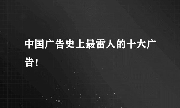 中国广告史上最雷人的十大广告!
