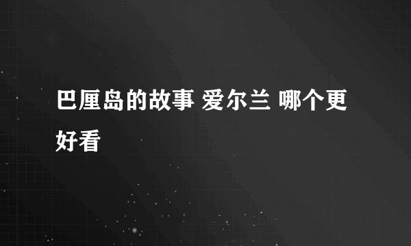 巴厘岛的故事 爱尔兰 哪个更好看