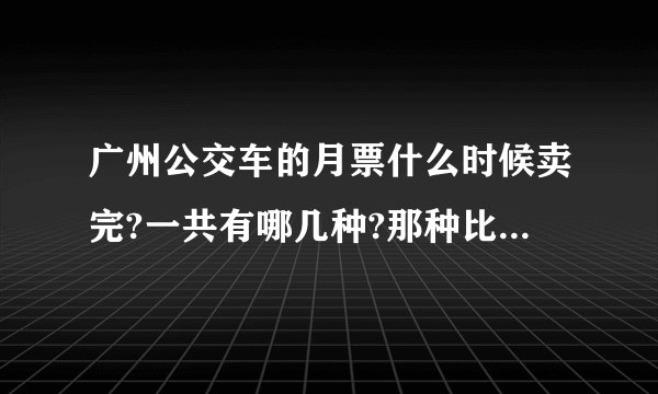 广州公交车的月票什么时候卖完?一共有哪几种?那种比较实惠?
