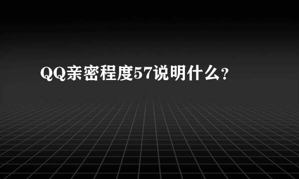 QQ亲密程度57说明什么？