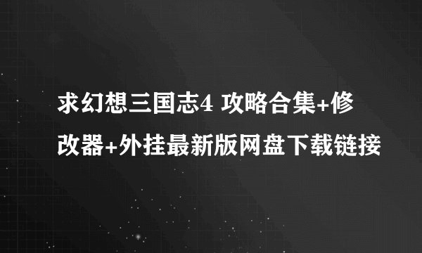 求幻想三国志4 攻略合集+修改器+外挂最新版网盘下载链接