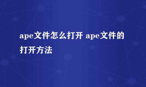 ape文件怎么打开 ape文件的打开方法