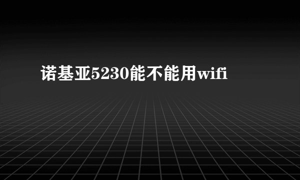 诺基亚5230能不能用wifi
