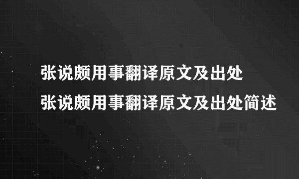 张说颇用事翻译原文及出处 张说颇用事翻译原文及出处简述