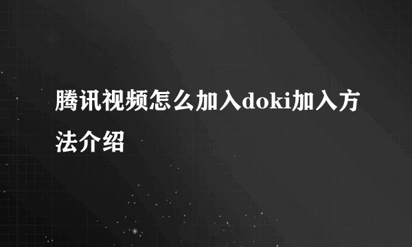 腾讯视频怎么加入doki加入方法介绍