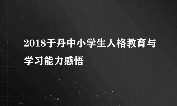 2018于丹中小学生人格教育与学习能力感悟