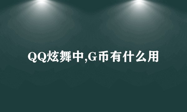 QQ炫舞中,G币有什么用