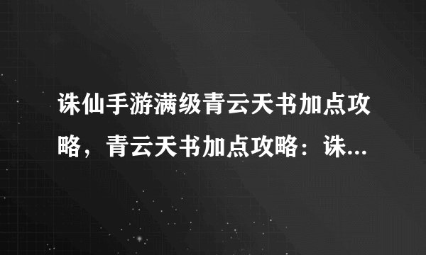 诛仙手游满级青云天书加点攻略，青云天书加点攻略：诛仙手游满级必看！