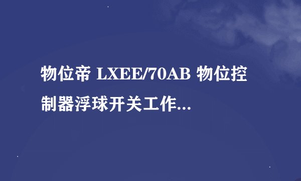 物位帝 LXEE/70AB 物位控制器浮球开关工作寿命怎么样？