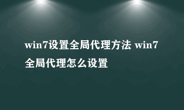 win7设置全局代理方法 win7全局代理怎么设置