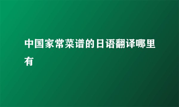 中国家常菜谱的日语翻译哪里有