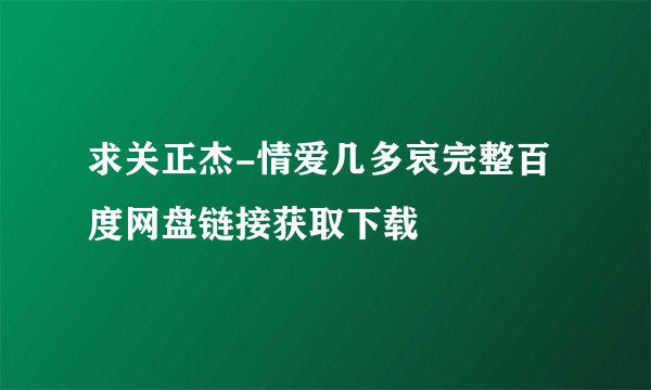 求关正杰-情爱几多哀完整百度网盘链接获取下载