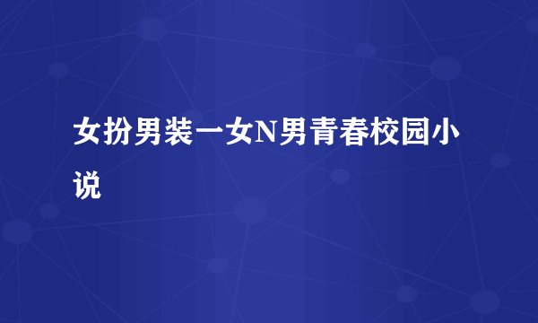 女扮男装一女N男青春校园小说