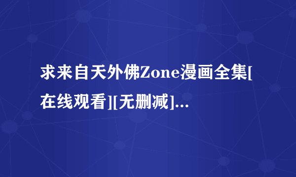 求来自天外佛Zone漫画全集[在线观看][无删减][高清][完整版]百度网盘链接获取