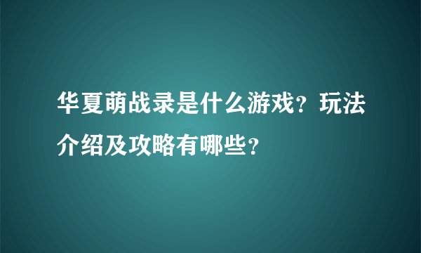 华夏萌战录是什么游戏？玩法介绍及攻略有哪些？
