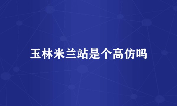 玉林米兰站是个高仿吗