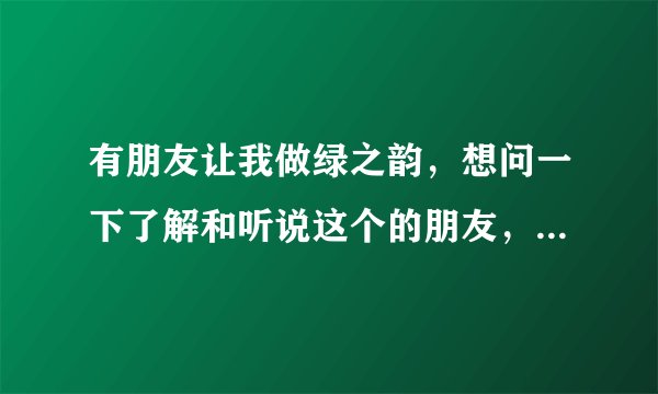 有朋友让我做绿之韵,想问一下了解和听说这个的朋友,绿之韵好不好?骗人否?