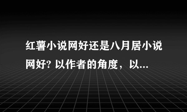 红薯小说网好还是八月居小说网好? 以作者的角度，以发展的角度 那个地方签约比较好？