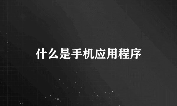 什么是手机应用程序
