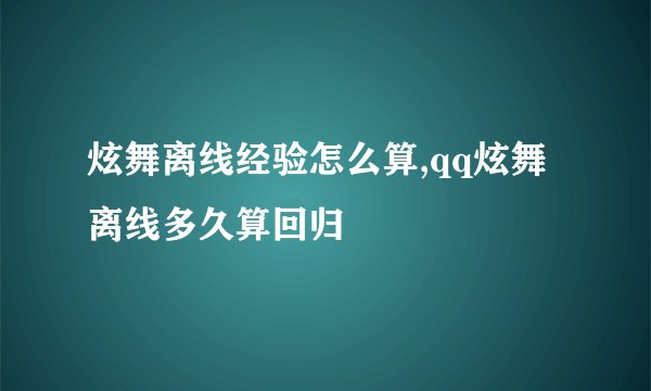 炫舞离线经验怎么算,qq炫舞离线多久算回归