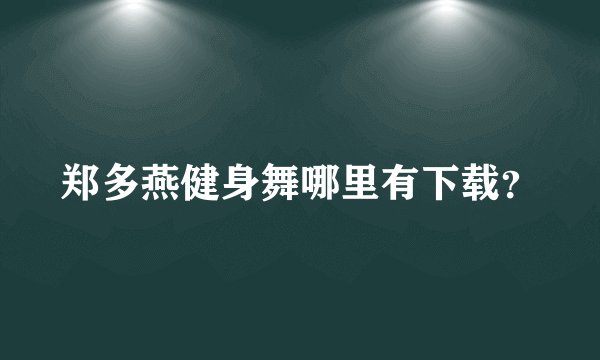 郑多燕健身舞哪里有下载？