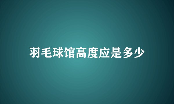 羽毛球馆高度应是多少