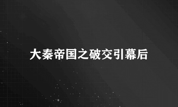 大秦帝国之破交引幕后