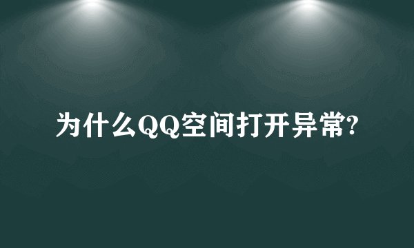 为什么QQ空间打开异常?