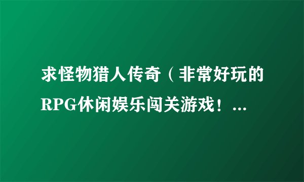 求怪物猎人传奇(非常好玩的RPG休闲娱乐闯关游戏!已修改无限钻石)网盘资源分享