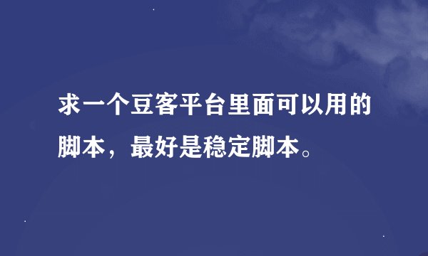 求一个豆客平台里面可以用的脚本，最好是稳定脚本。