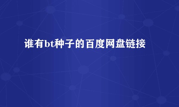 谁有bt种子的百度网盘链接