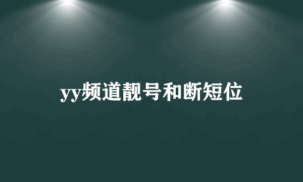 yy频道靓号和断短位