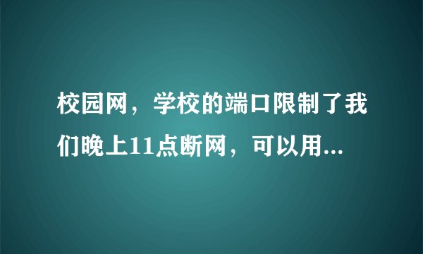 校园网，学校的端口限制了我们晚上11点断网，可以用什么方法，或者软件，如反p2p终结者来解除限制？