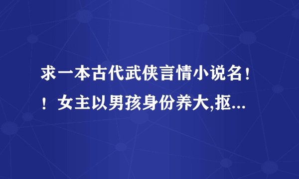 求一本古代武侠言情小说名！！女主以男孩身份养大,抠门爱财,武功天下第一，男主是个神医