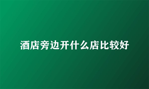 酒店旁边开什么店比较好