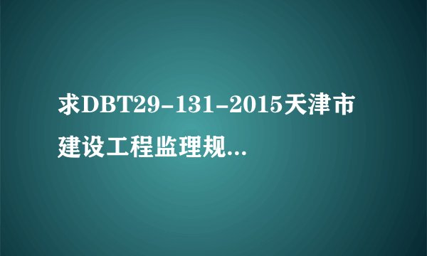 求DBT29-131-2015天津市建设工程监理规程.docx网盘链接获取