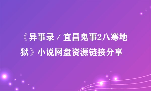 《异事录／宜昌鬼事2八寒地狱》小说网盘资源链接分享