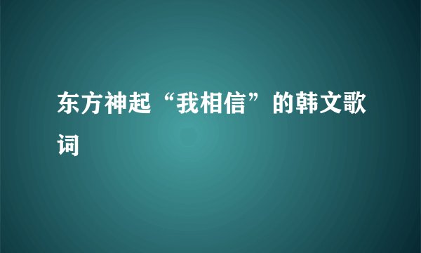 东方神起“我相信”的韩文歌词