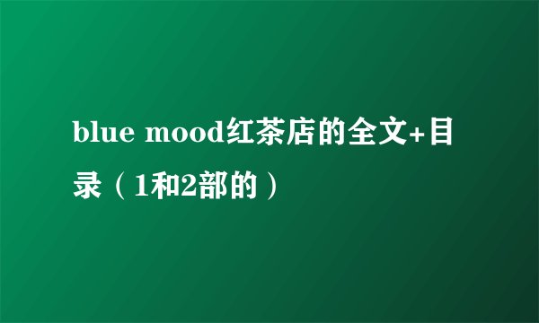 blue mood红茶店的全文+目录（1和2部的）