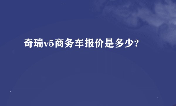 奇瑞v5商务车报价是多少?