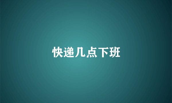 快递几点下班