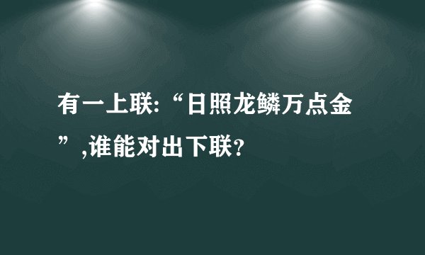 有一上联:“日照龙鳞万点金”,谁能对出下联？