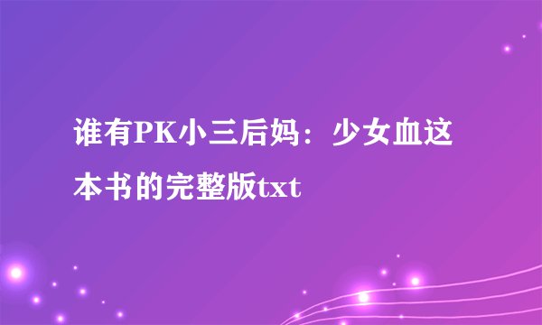 谁有PK小三后妈：少女血这本书的完整版txt