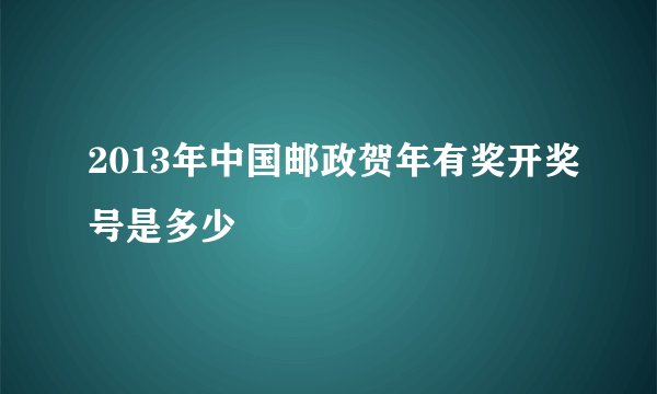 2013年中国邮政贺年有奖开奖号是多少