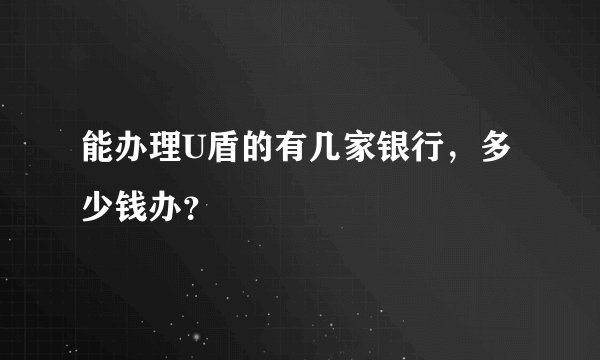 能办理U盾的有几家银行，多少钱办？