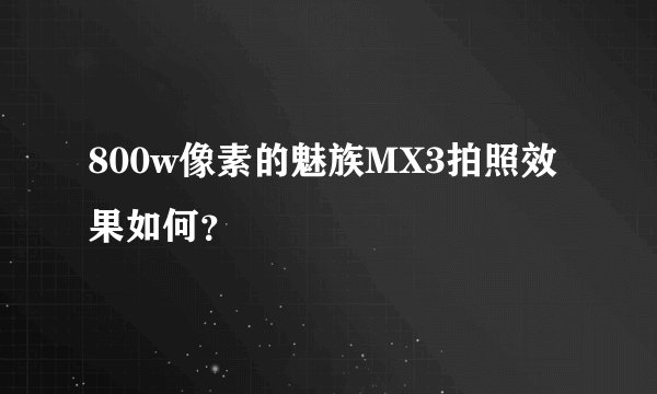 800w像素的魅族MX3拍照效果如何?