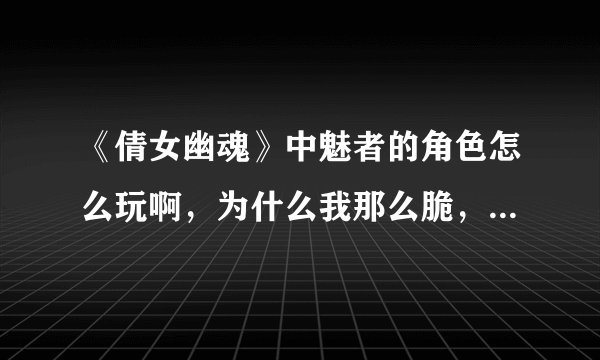 《倩女幽魂》中魅者的角色怎么玩啊，为什么我那么脆，防御力那么低？怎么提高啊